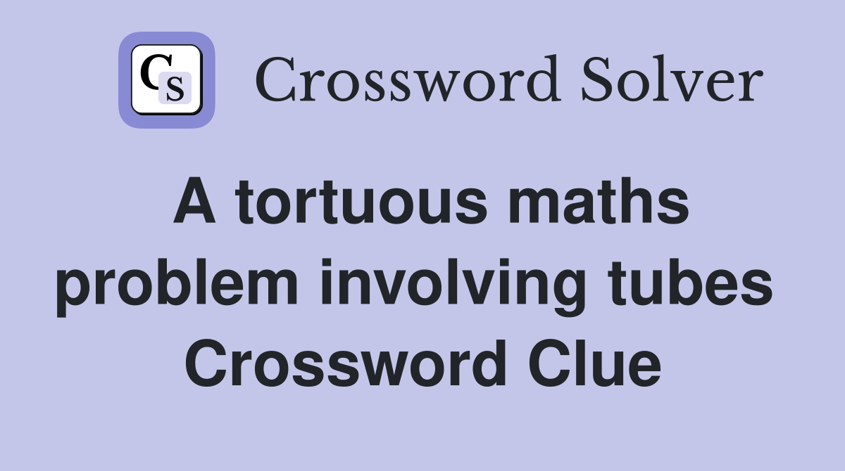 A tortuous maths problem involving tubes  Crossword Clue