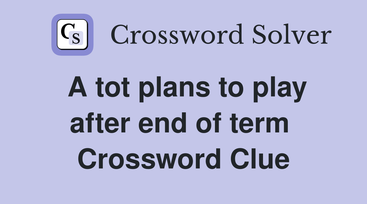 A tot plans to play after end of term  Crossword Clue