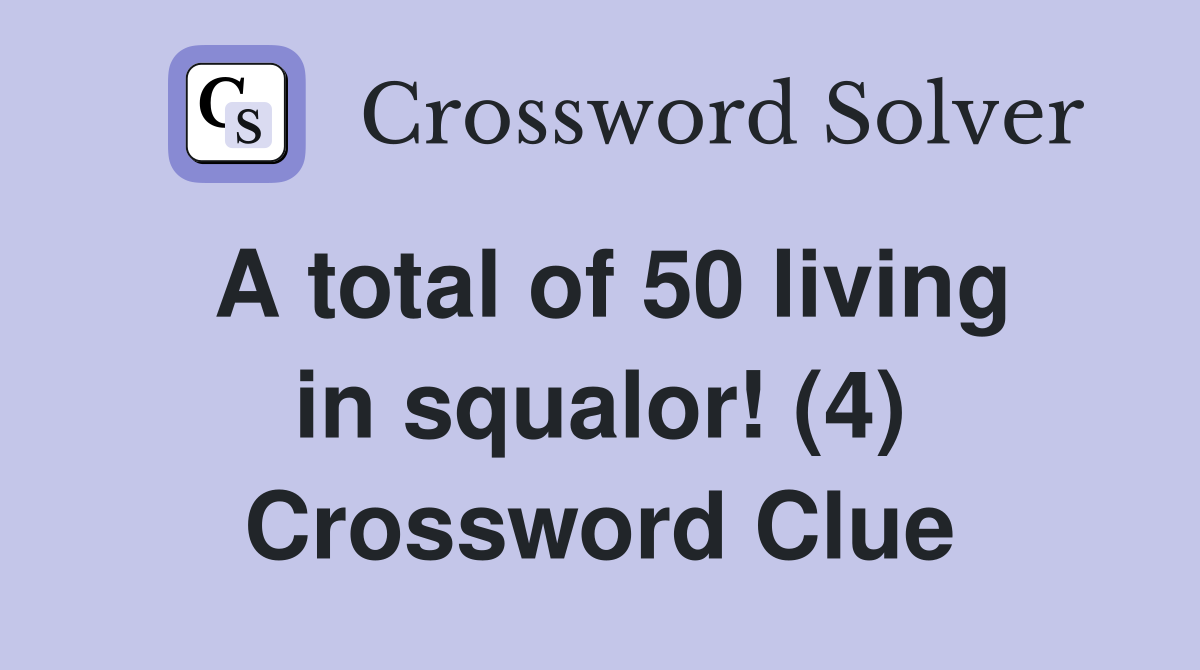 A total of 50 living in squalor! (4) Crossword Clue