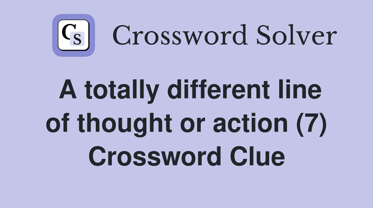 A totally different line of thought or action (7) Crossword Clue