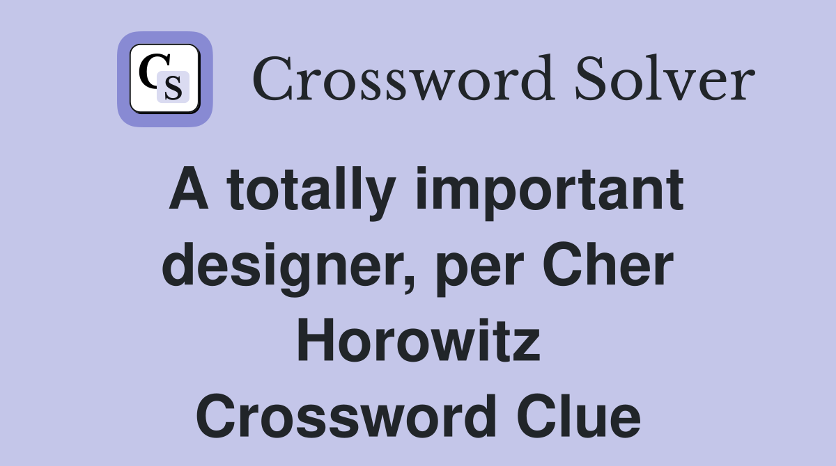 A totally important designer, per Cher Horowitz Crossword Clue