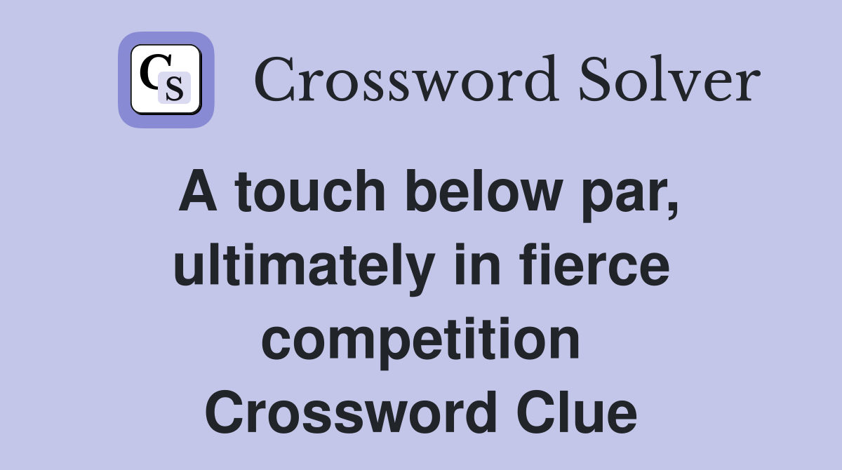 A touch below par, ultimately in fierce competition Crossword Clue