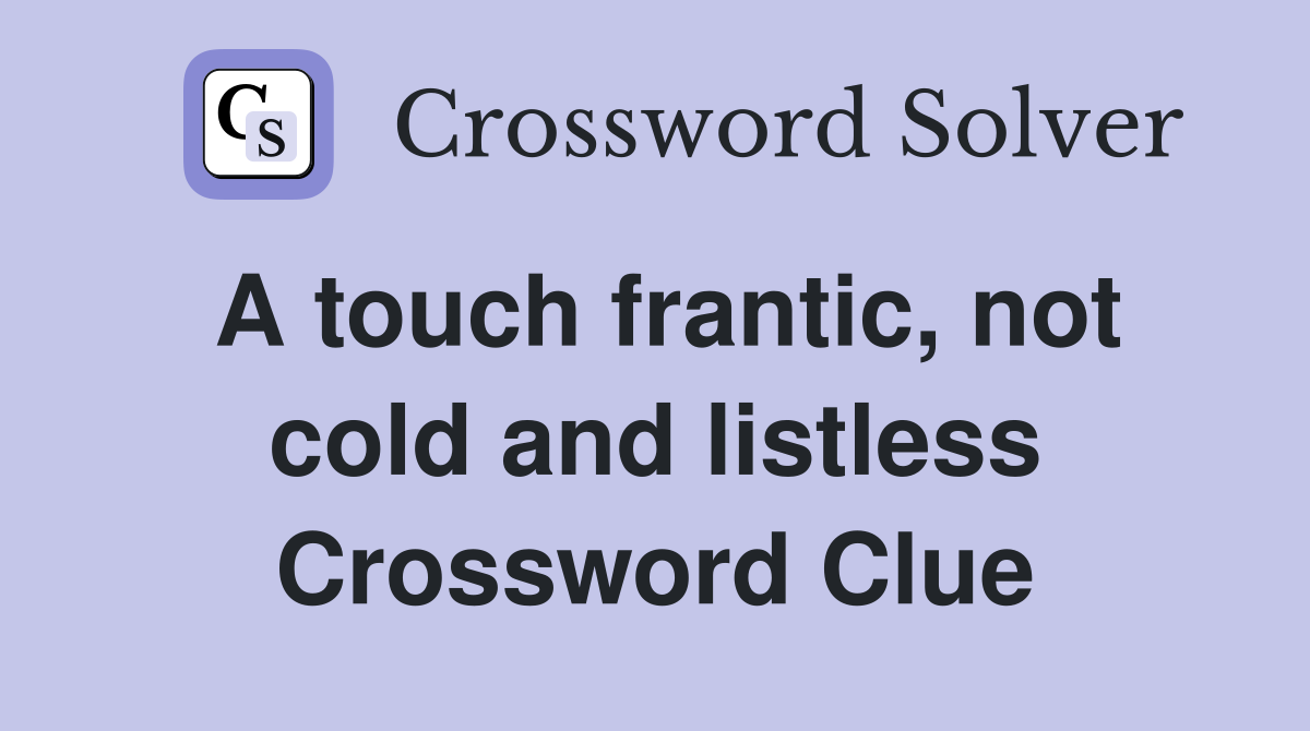 A touch frantic, not cold and listless Crossword Clue