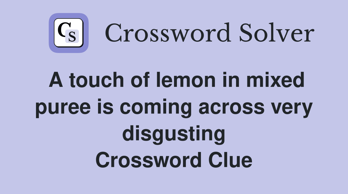 A touch of lemon in mixed puree is coming across very disgusting Crossword Clue