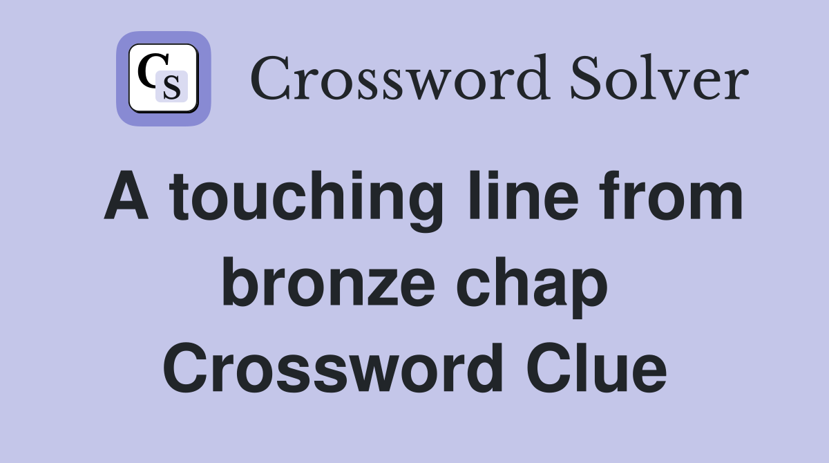 A touching line from bronze chap Crossword Clue