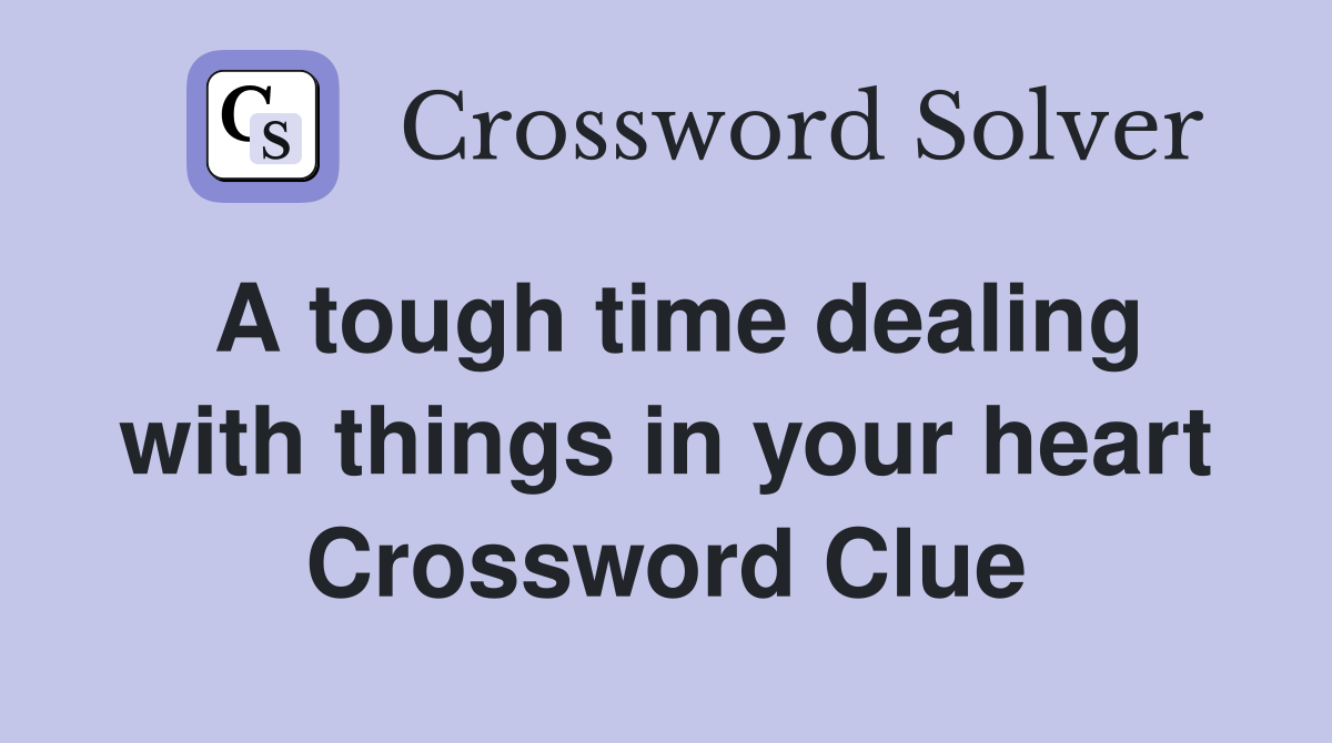 A tough time dealing with things in your heart Crossword Clue