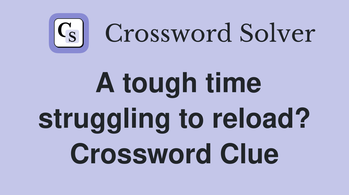 A tough time struggling to reload? Crossword Clue