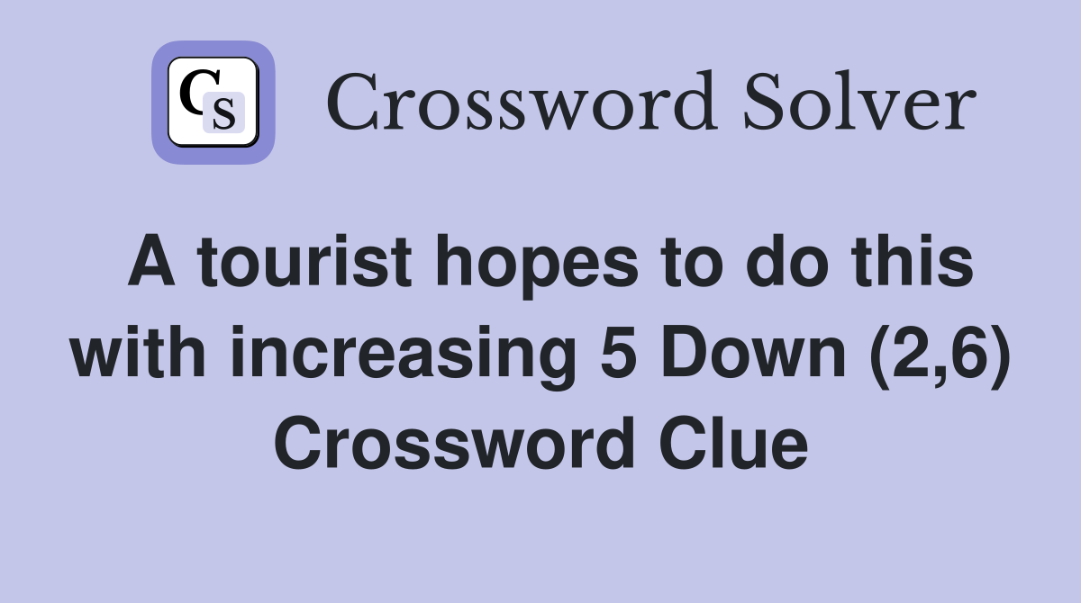 A tourist hopes to do this with increasing 5 Down (2,6) Crossword Clue