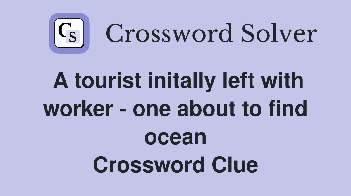 A tourist initally left with worker - one about to find ocean Crossword Clue