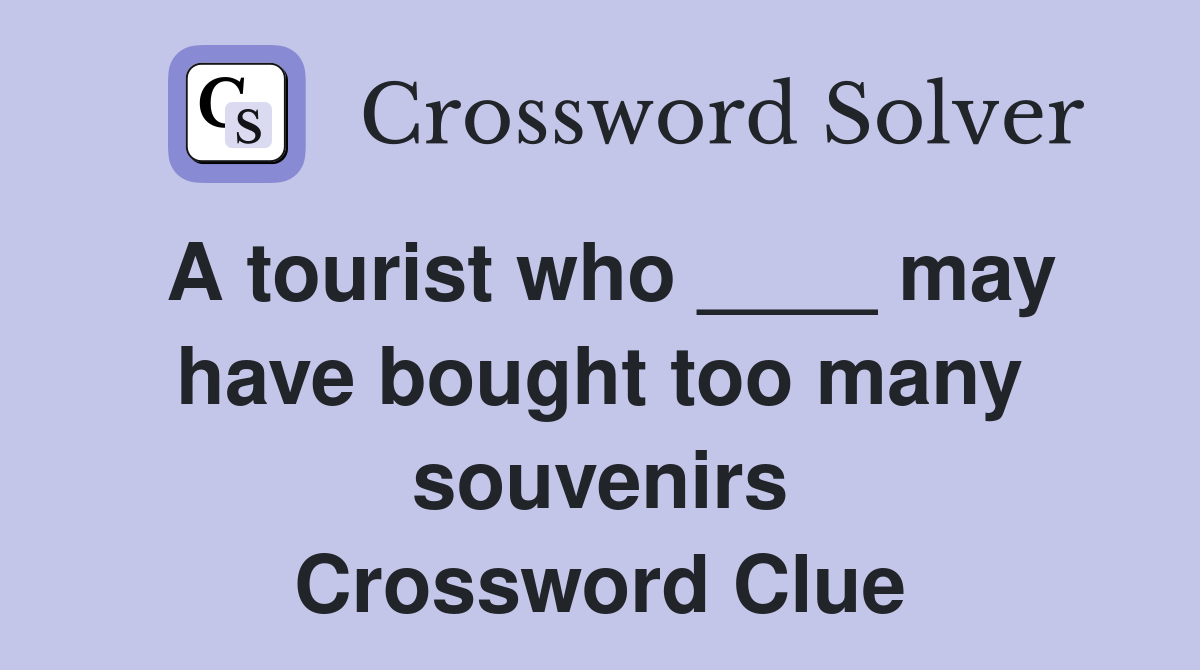 A tourist who ____ may have bought too many souvenirs Crossword Clue