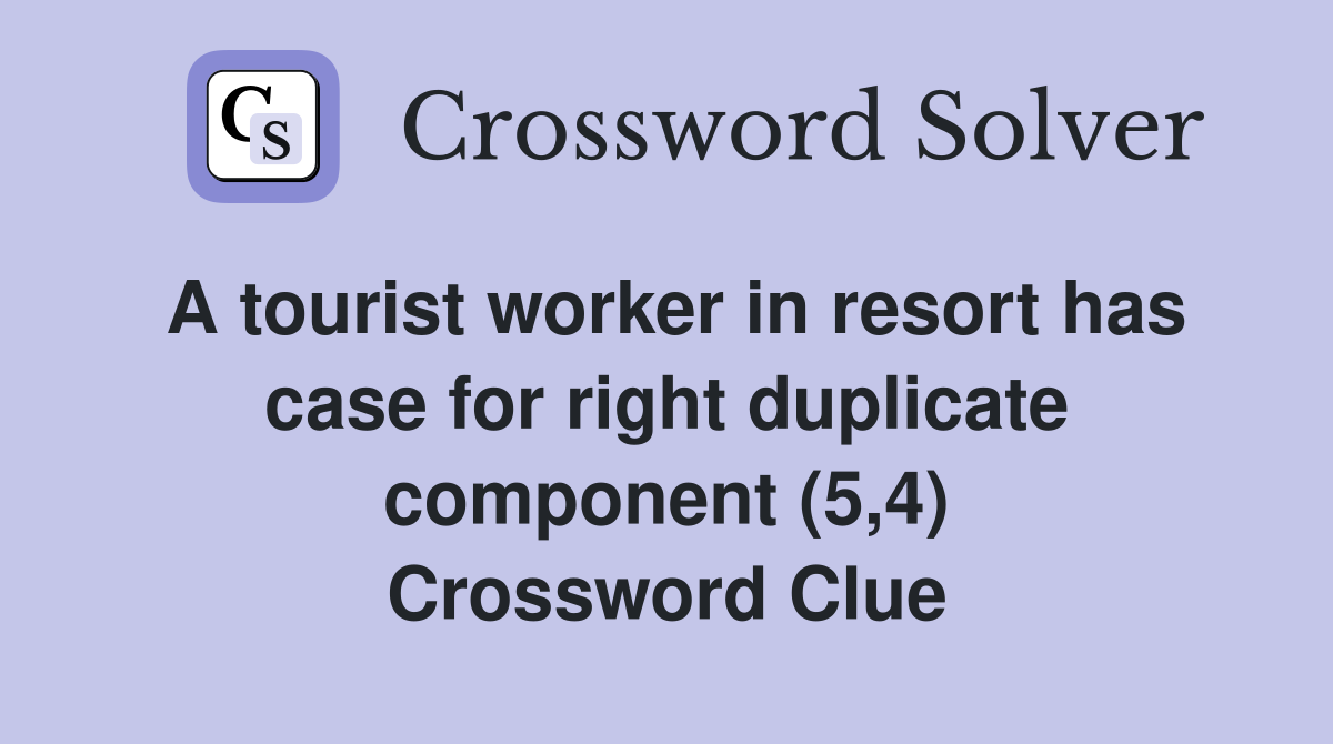 A tourist worker in resort has case for right duplicate component (5,4) Crossword Clue