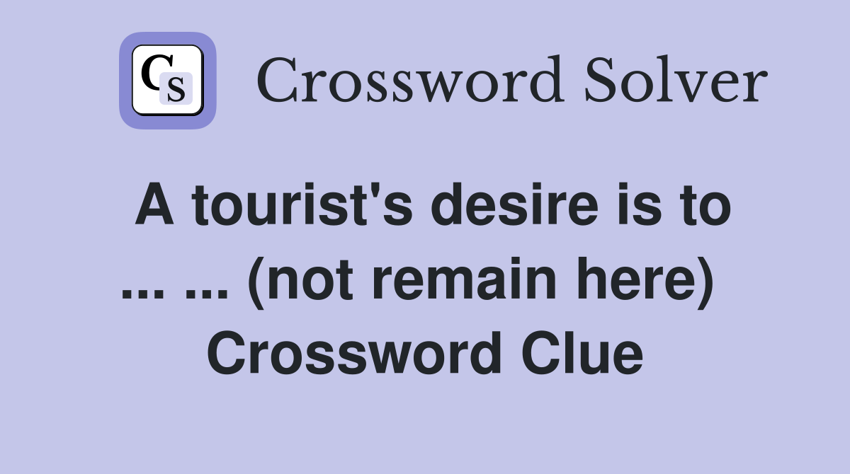A tourist's desire is to ... ... (not remain here)  Crossword Clue
