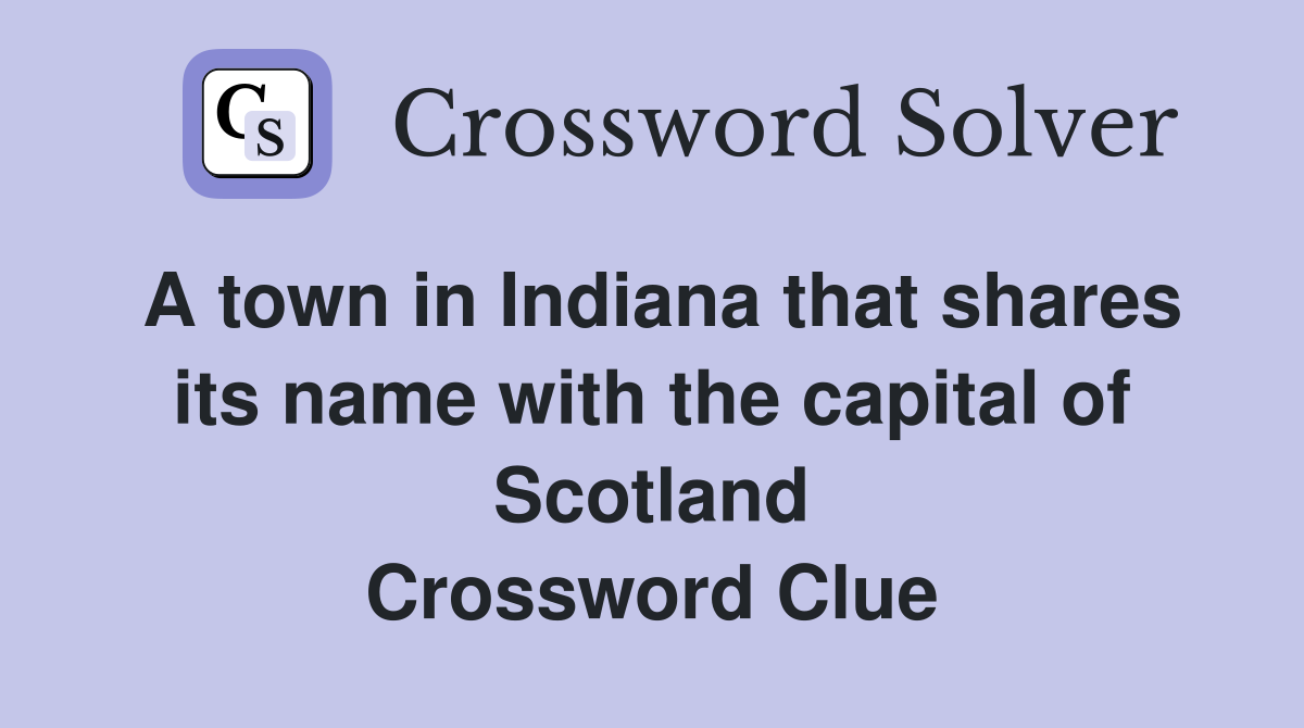 A town in Indiana that shares its name with the capital of Scotland Crossword Clue