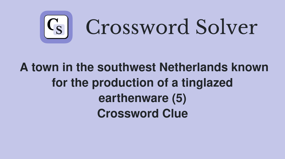 A town in the southwest Netherlands known for the production of a tinglazed earthenware (5) Crossword Clue