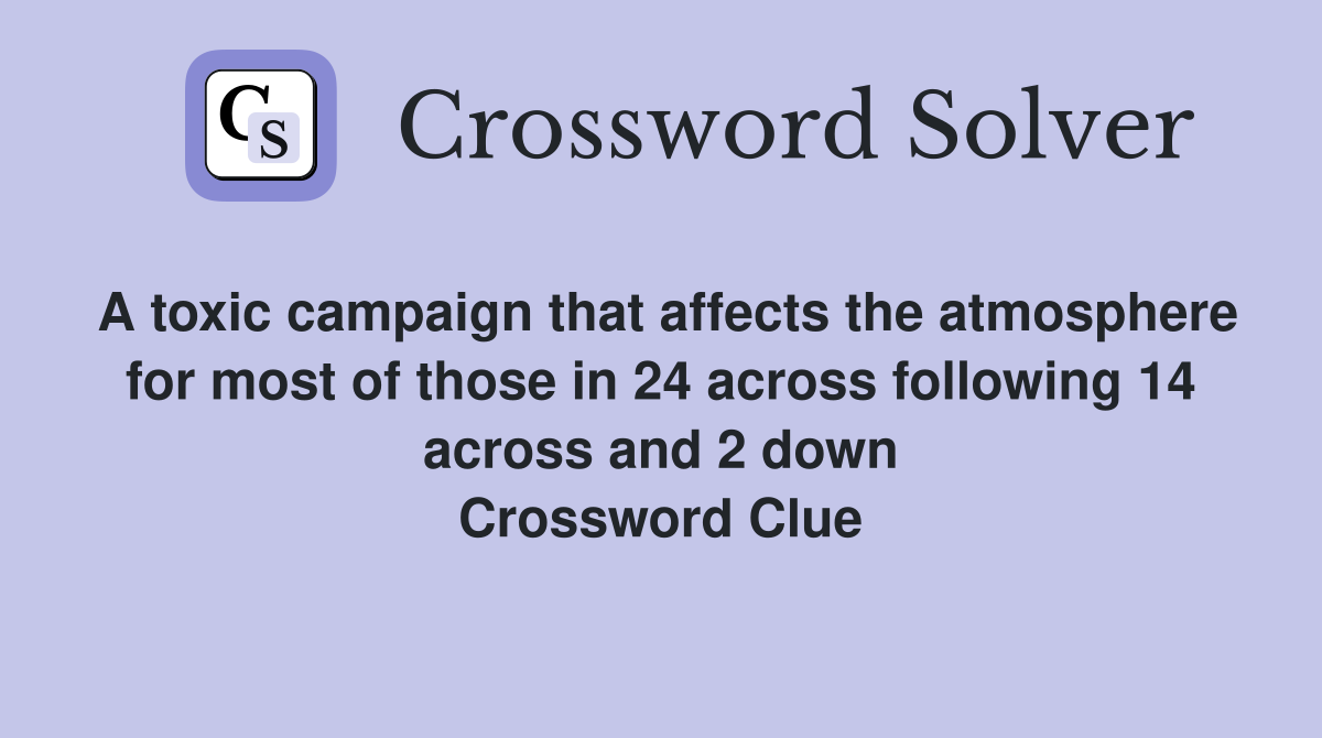 A toxic campaign that affects the atmosphere for most of those in 24 across following 14 across and 2 down Crossword Clue