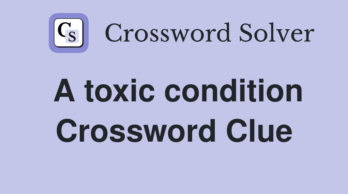 A toxic condition Crossword Clue