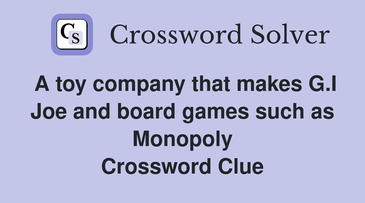 A toy company that makes G.I Joe and board games such as Monopoly Crossword Clue