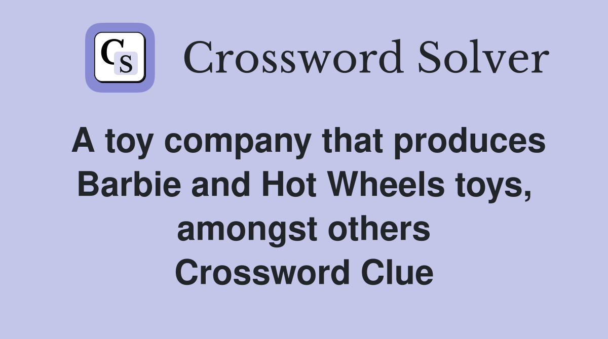 A toy company that produces Barbie and Hot Wheels toys, amongst others Crossword Clue