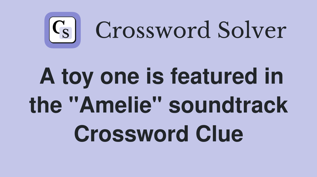 A toy one is featured in the "Amelie" soundtrack Crossword Clue