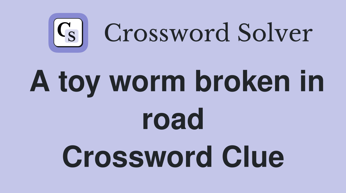 A toy worm broken in road Crossword Clue