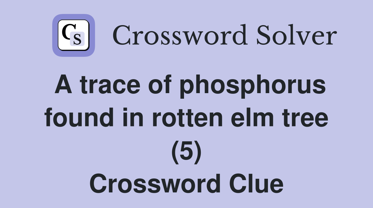 A trace of phosphorus found in rotten elm tree (5) Crossword Clue