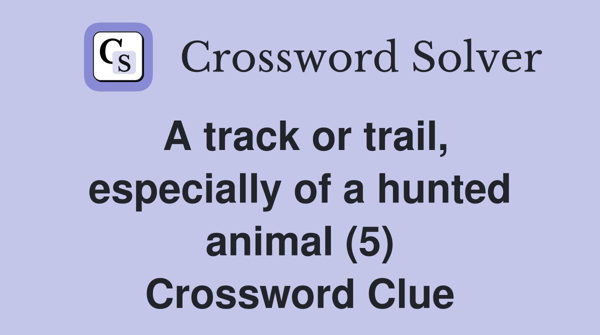 A track or trail, especially of a hunted animal (5) Crossword Clue