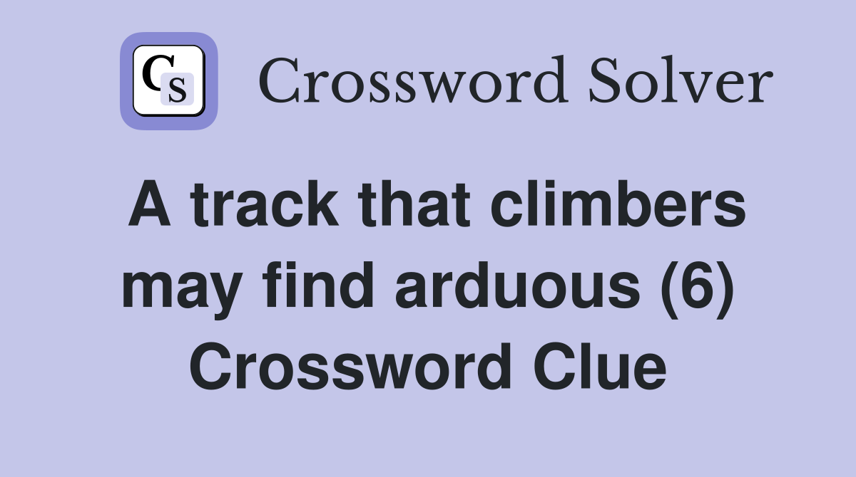 A track that climbers may find arduous (6) Crossword Clue