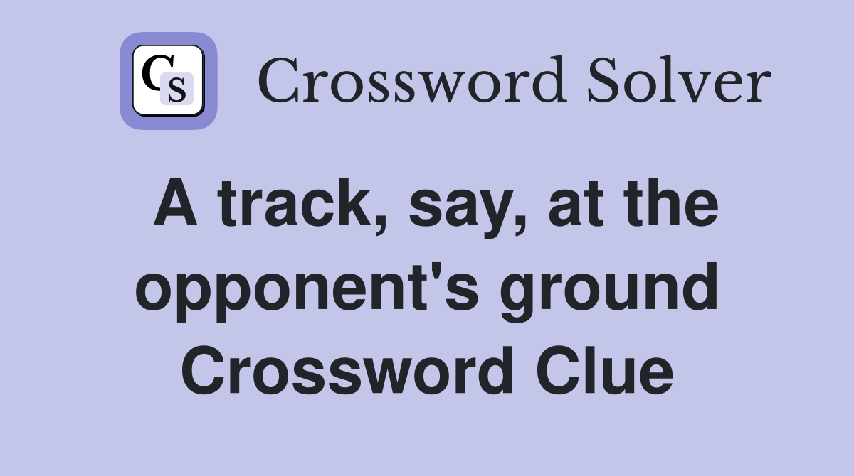 A track, say, at the opponent's ground Crossword Clue