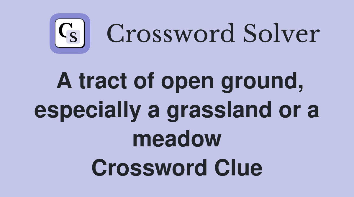 A tract of open ground, especially a grassland or a meadow Crossword Clue