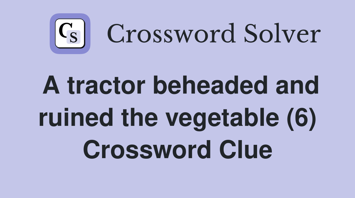 A tractor beheaded and ruined the vegetable (6) Crossword Clue