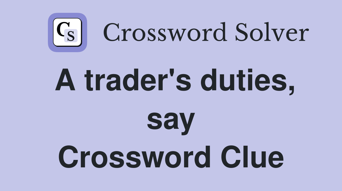 A trader's duties, say Crossword Clue