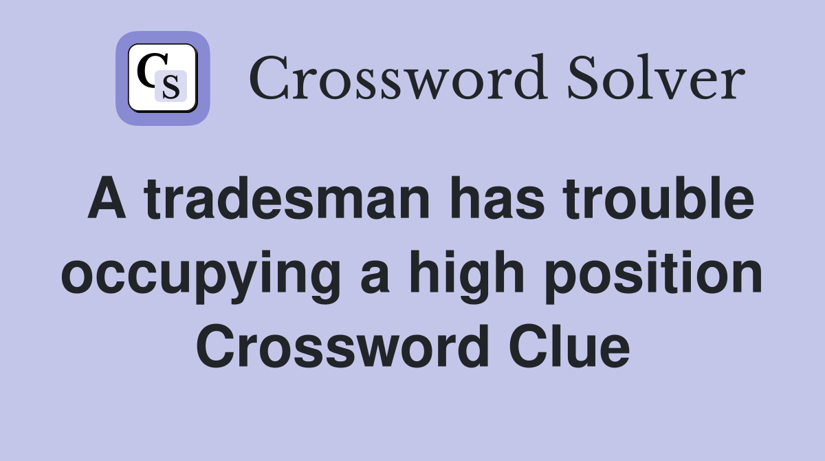 A tradesman has trouble occupying a high position Crossword Clue