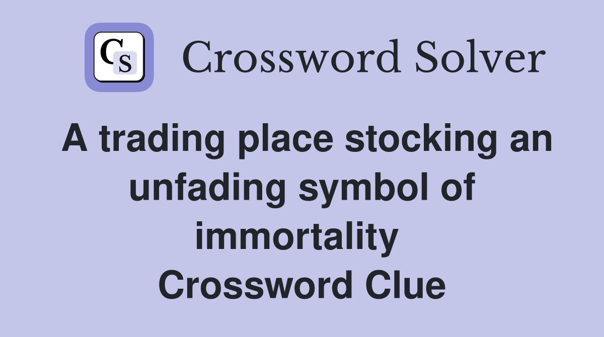 A trading place stocking an unfading symbol of immortality  Crossword Clue