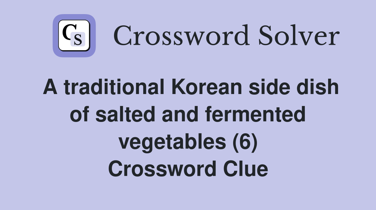 A traditional Korean side dish of salted and fermented vegetables (6) Crossword Clue