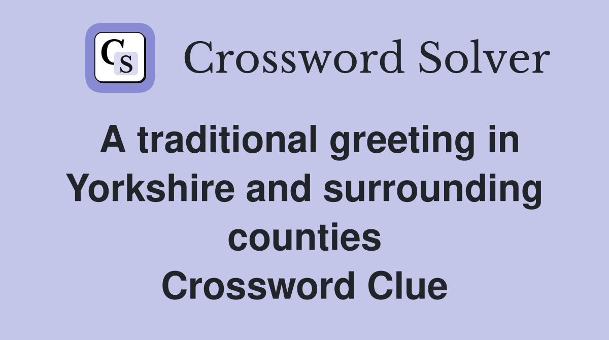 A traditional greeting in Yorkshire and surrounding counties Crossword Clue