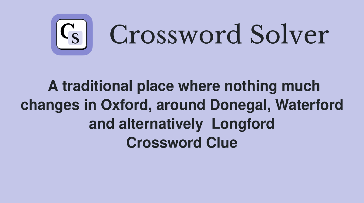 A traditional place where nothing much changes in Oxford, around Donegal, Waterford and alternatively  Longford Crossword Clue