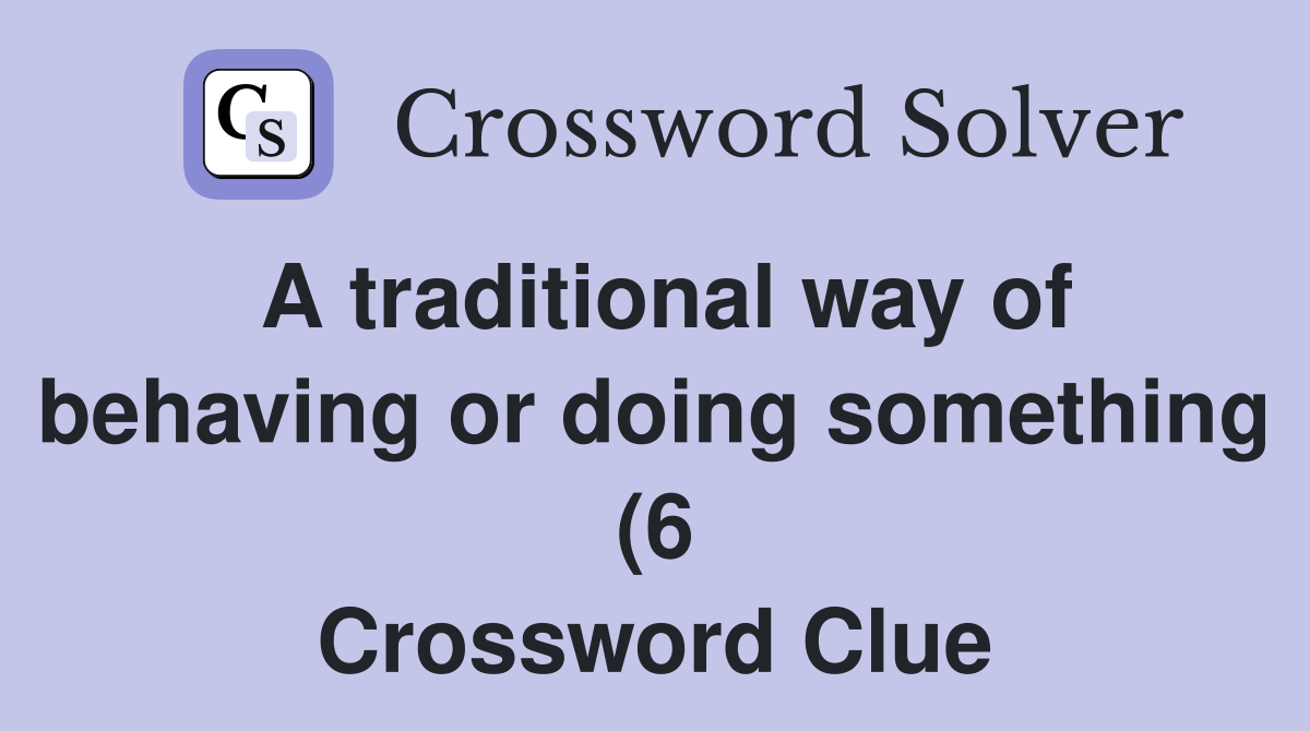 A traditional way of behaving or doing something (6) Crossword Clue A traditional way of behaving or doing something (6) Crossword Clue