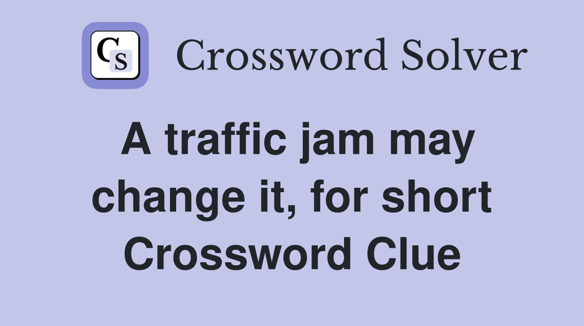 A traffic jam may change it, for short Crossword Clue