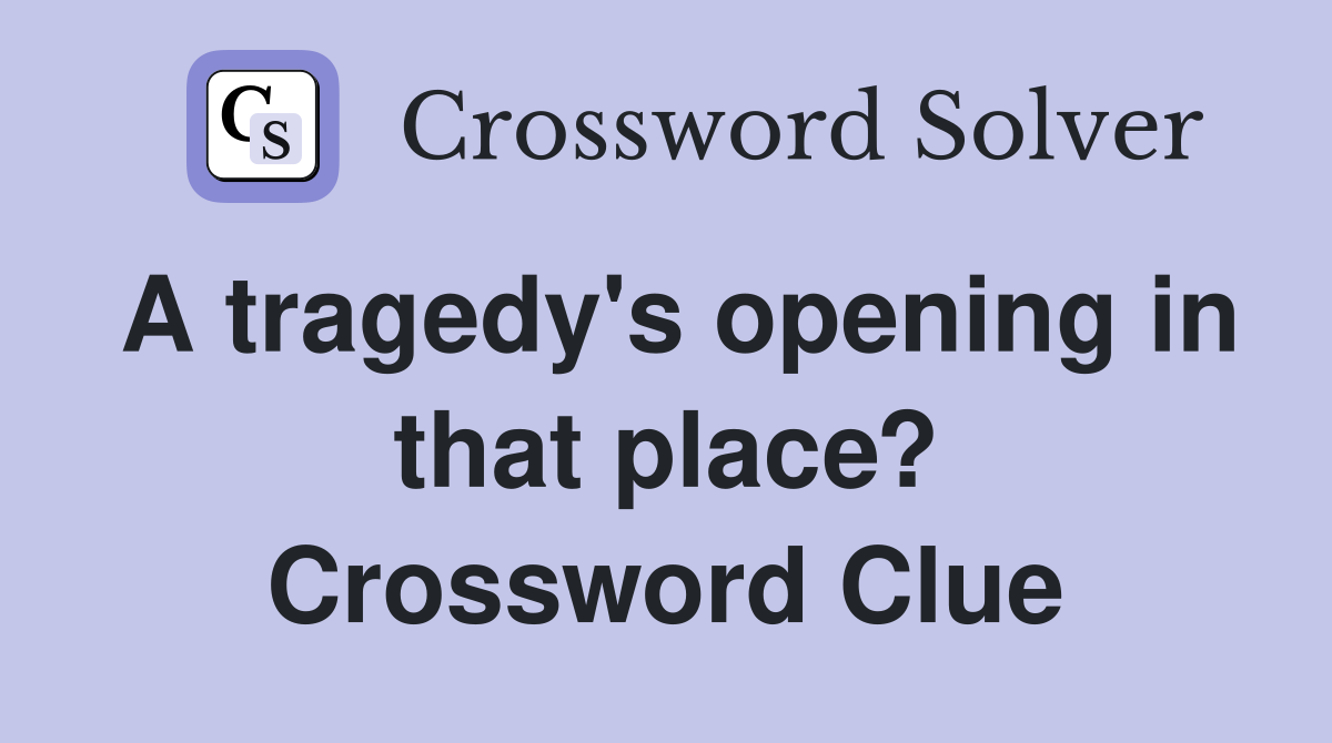 A tragedy's opening in that place? Crossword Clue