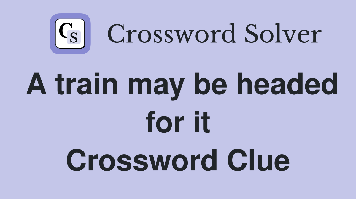A train may be headed for it Crossword Clue