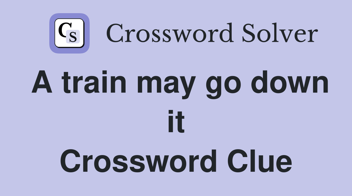 A train may go down it Crossword Clue