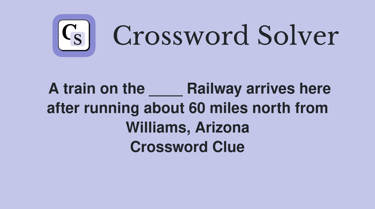 A train on the ____ Railway arrives here after running about 60 miles north from Williams, Arizona Crossword Clue
