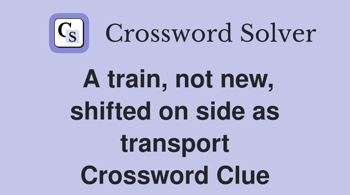 A train, not new, shifted on side as transport Crossword Clue