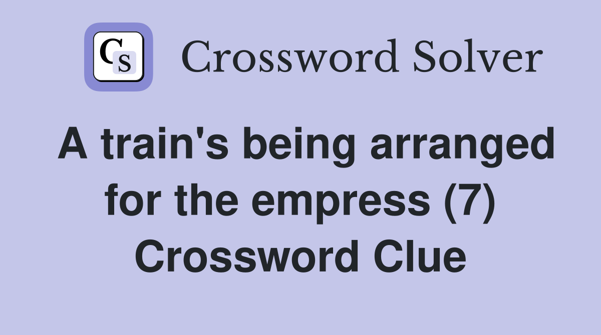 A train's being arranged for the empress (7) Crossword Clue