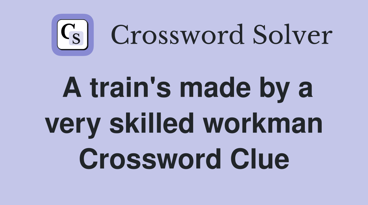 A train's made by a very skilled workman Crossword Clue