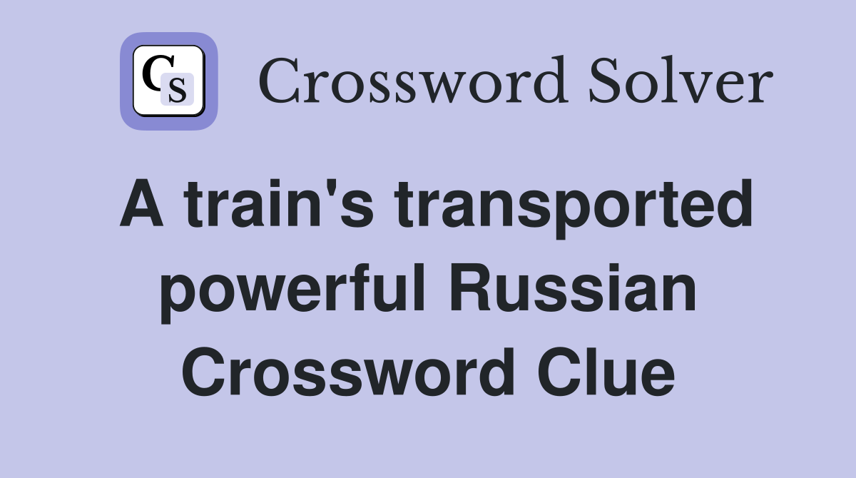 A train's transported powerful Russian Crossword Clue