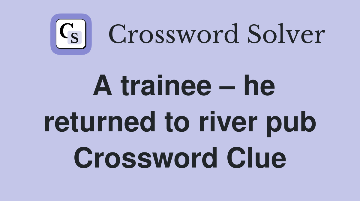 A trainee – he returned to river pub Crossword Clue
