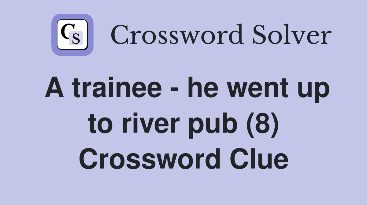 A trainee - he went up to river pub (8) Crossword Clue