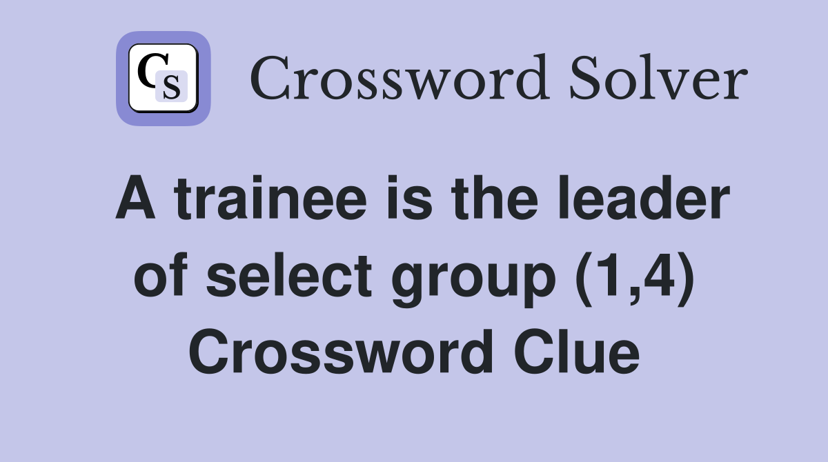 A trainee is the leader of select group (1,4) Crossword Clue