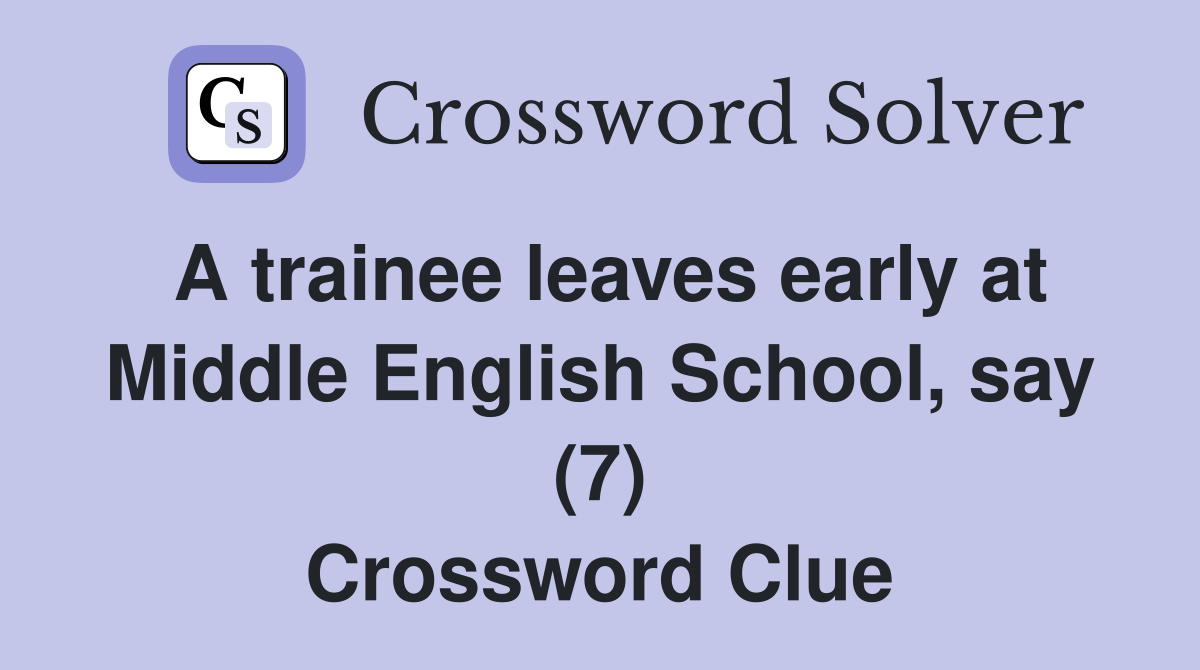 A trainee leaves early at Middle English School, say (7) Crossword Clue
